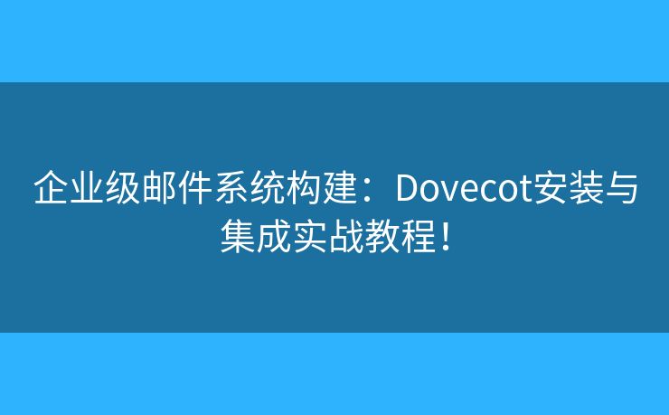 企业级邮件系统构建:Dovecot安装与集成实战教程! 企业级邮件系统构建:Dovecot安装与集成实战教程!