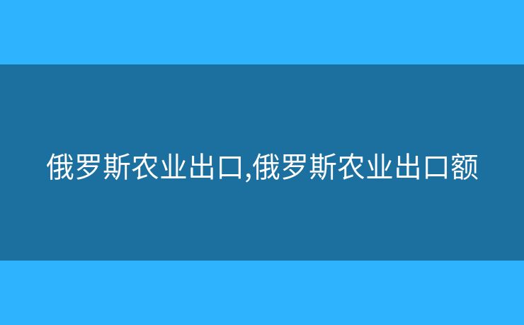俄罗斯农业出口,俄罗斯农业出口额