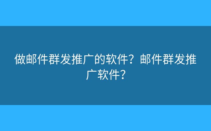 做邮件群发推广的软件?邮件群发推广软件? 做邮件群发推广的软件?邮件群发推广软件?