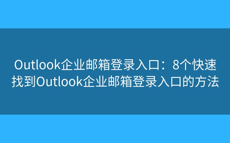 Outlook企业邮箱登录入口：8个快速找到Outlook企业邮箱登录入口的方法