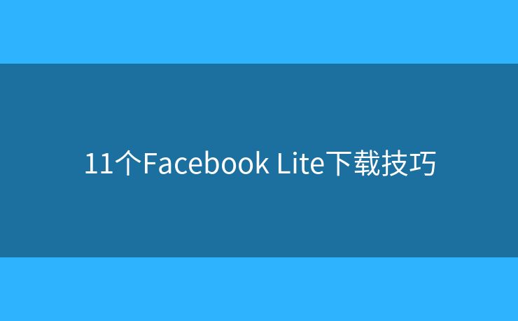 11个Facebook Lite下载技巧