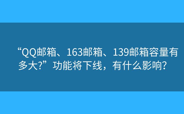 “QQ邮箱、163邮箱、139邮箱容量有多大?”功能将下线，有什么影响？