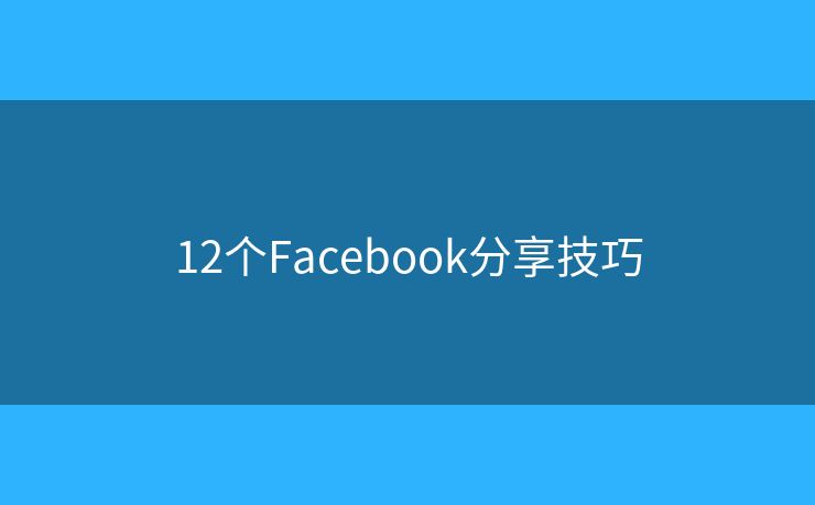 12个Facebook分享技巧 12个Facebook分享技巧