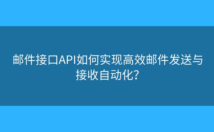 邮件接口API如何实现高效邮件发送与接收自动化？