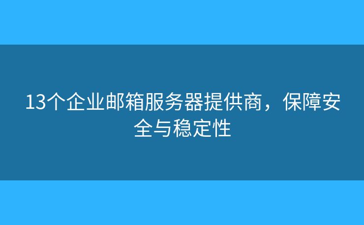 13个企业邮箱服务器提供商，保障安全与稳定性