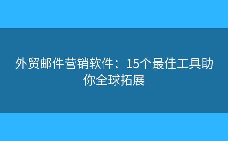 外贸邮件营销软件：15个最佳工具助你全球拓展