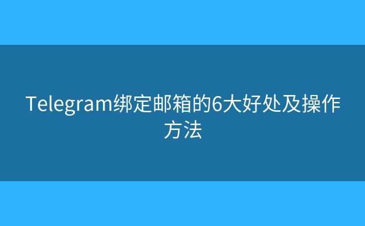 Telegram绑定邮箱的6大好处及操作方法