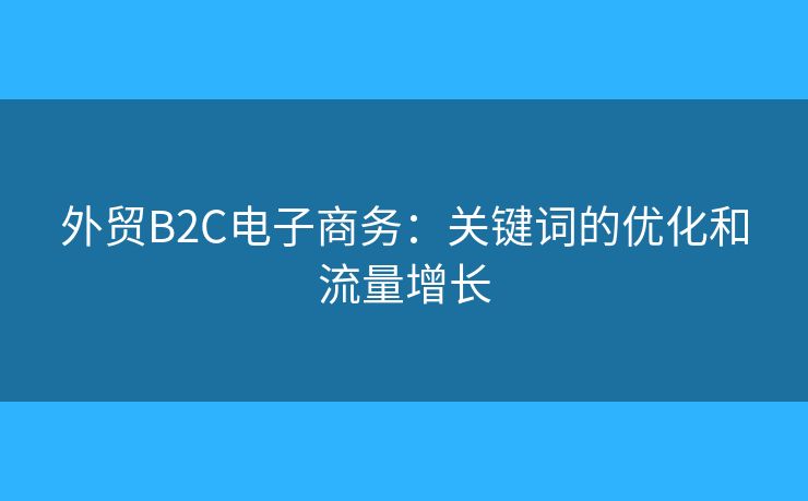 外贸B2C电子商务：关键词的优化和流量增长