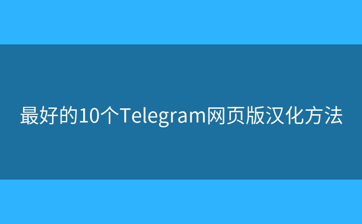 最好的10个Telegram网页版汉化方法