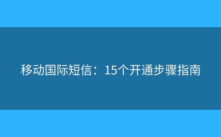 移动国际短信：15个开通步骤指南
