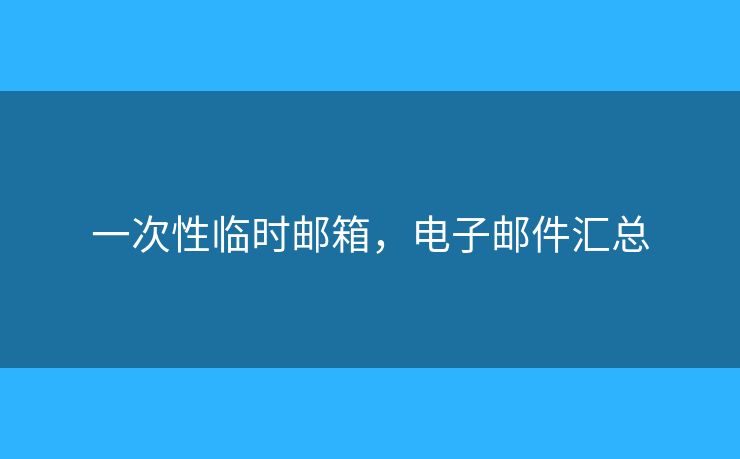 一次性临时邮箱，电子邮件汇总