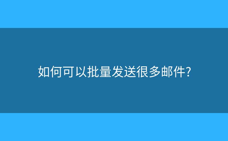 如何可以批量发送很多邮件?