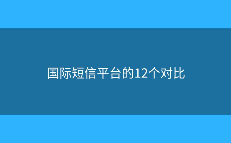 国际短信平台的12个对比