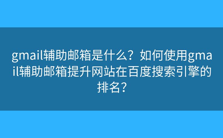 gmail辅助邮箱是什么？如何使用gmail辅助邮箱提升网站在百度搜索引擎的排名？