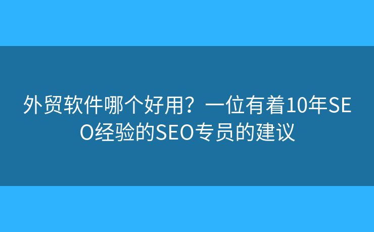 外贸软件哪个好用？一位有着10年SEO经验的SEO专员的建议