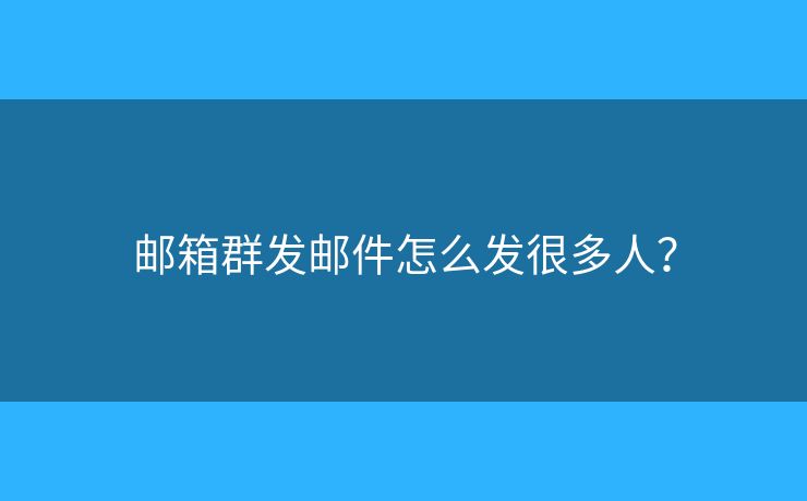 邮箱群发邮件怎么发很多人？