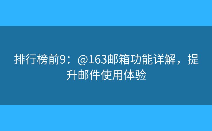 排行榜前9：@163邮箱功能详解，提升邮件使用体验