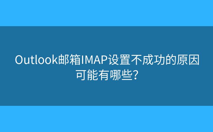 Outlook邮箱IMAP设置不成功的原因可能有哪些？