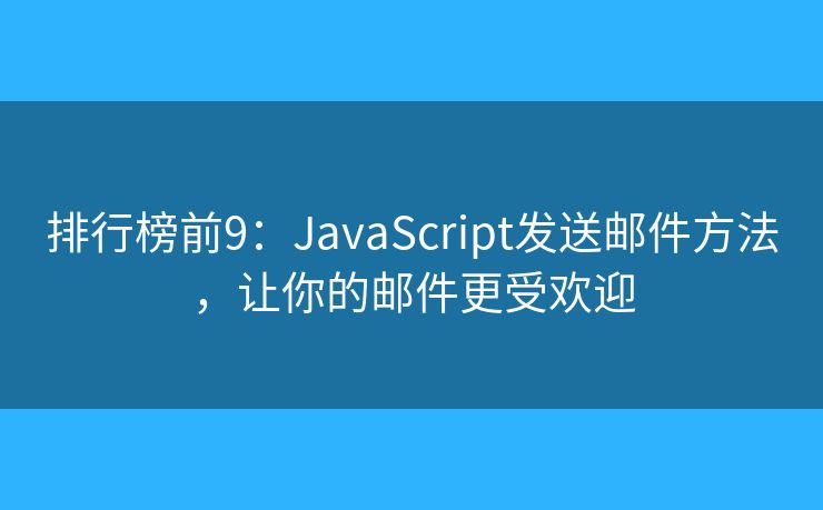 排行榜前9：JavaScript发送邮件方法，让你的邮件更受欢迎