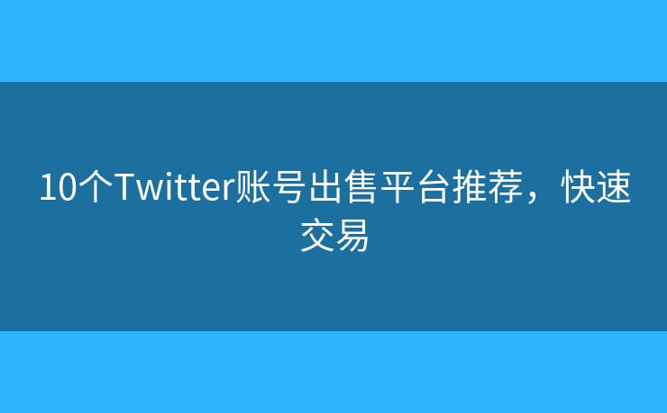 10个Twitter账号出售平台推荐，快速交易