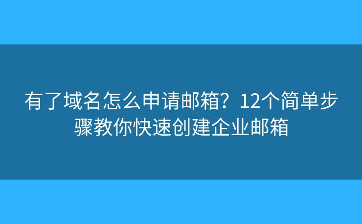 有了域名怎么申请邮箱?12个简单步骤教你快速创建企业邮箱 有了域名怎么申请邮箱?12个简单步骤教你快速创建企业邮箱