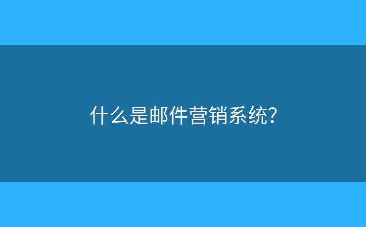 什么是邮件营销系统？