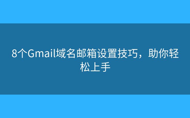 8个Gmail域名邮箱设置技巧，助你轻松上手