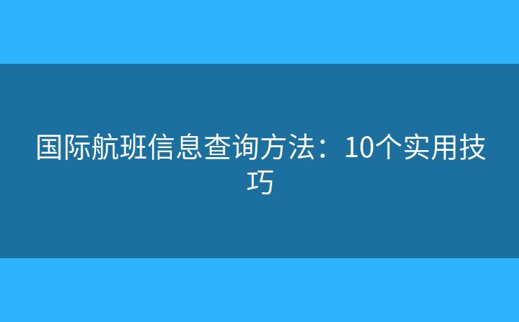 国际航班信息查询方法：10个实用技巧