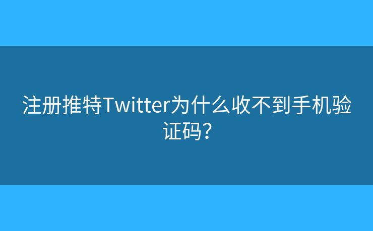 注册推特Twitter为什么收不到手机验证码？