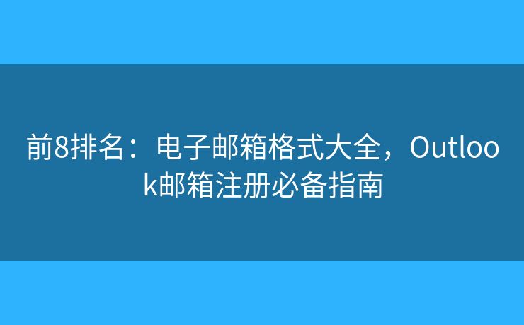 前8排名：电子邮箱格式大全，Outlook邮箱注册必备指南