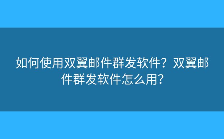 如何使用双翼邮件群发软件?双翼邮件群发软件怎么用? 如何使用双翼邮件群发软件?双翼邮件群发软件怎么用?