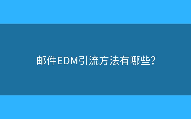 邮件EDM引流方法有哪些？