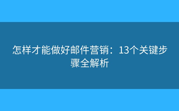 怎样才能做好邮件营销:13个关键步骤全解析 怎样才能做好邮件营销:13个关键步骤全解析