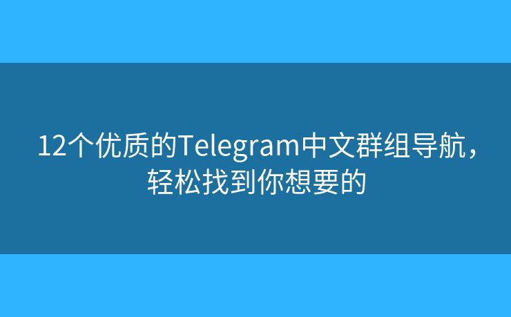 12个优质的Telegram中文群组导航，轻松找到你想要的