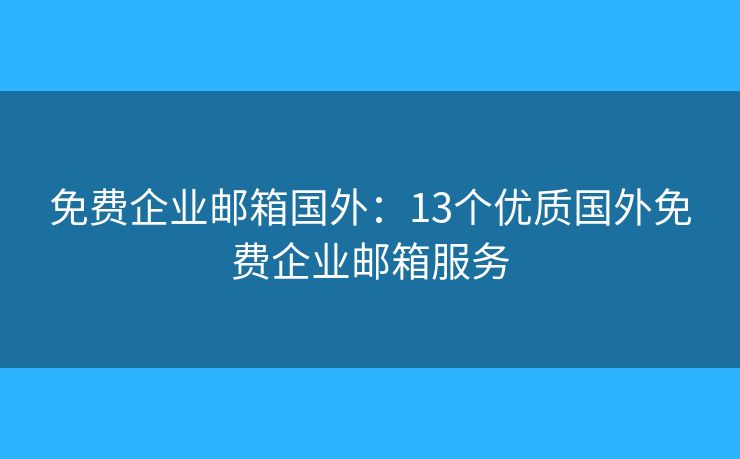 免费企业邮箱国外：13个优质国外免费企业邮箱服务