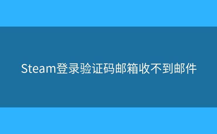 Steam登录验证码邮箱收不到邮件