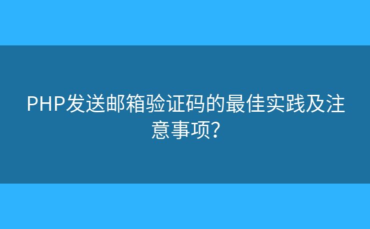 PHP发送邮箱验证码的最佳实践及注意事项？