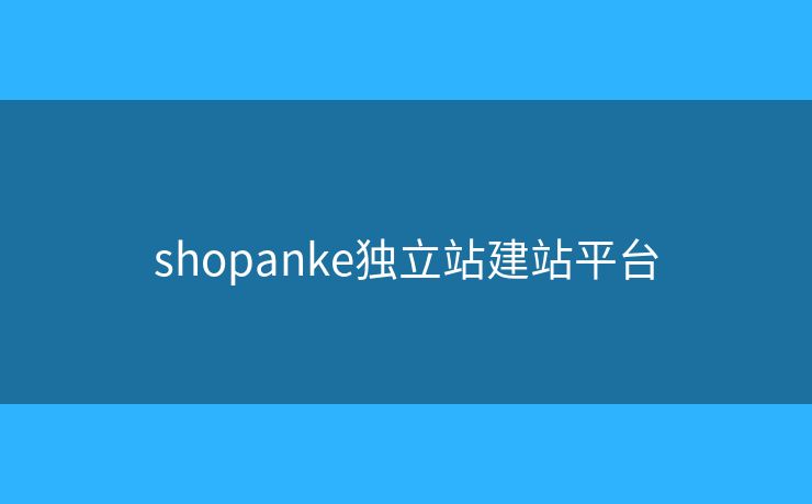 shopanke独立站建站平台