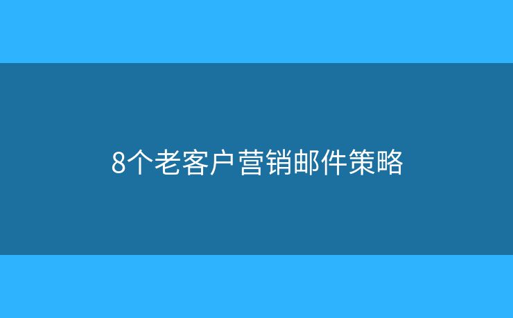 8个老客户营销邮件策略