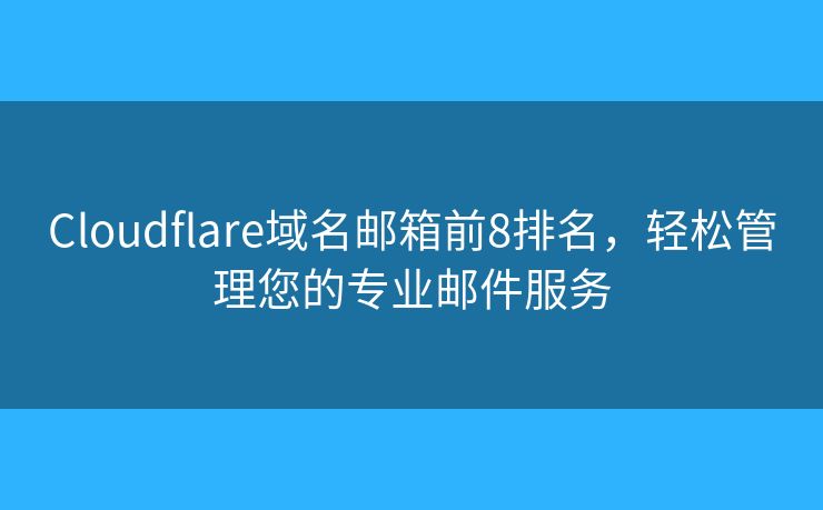 Cloudflare域名邮箱前8排名，轻松管理您的专业邮件服务