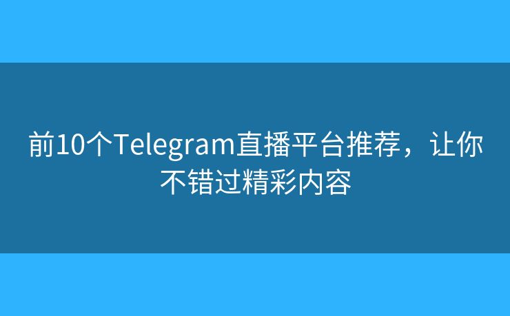前10个Telegram直播平台推荐，让你不错过精彩内容