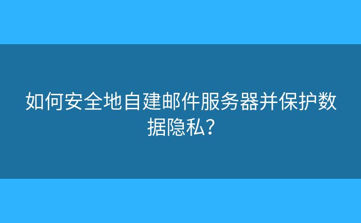 如何安全地自建邮件服务器并保护数据隐私？