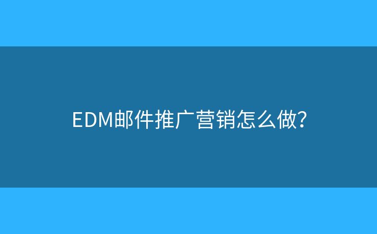 EDM邮件推广营销怎么做？