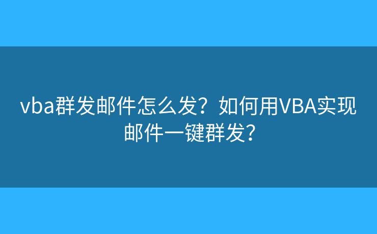 vba群发邮件怎么发？如何用VBA实现邮件一键群发？
