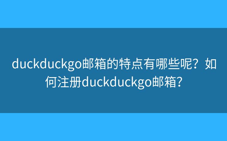 duckduckgo邮箱的特点有哪些呢？如何注册duckduckgo邮箱？