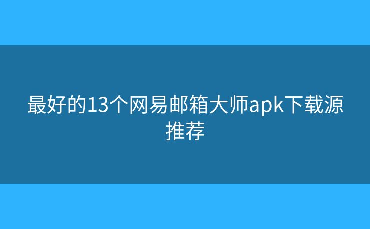 最好的13个网易邮箱大师apk下载源推荐 最好的13个网易邮箱大师apk下载源推荐