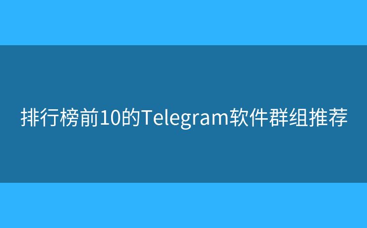 排行榜前10的Telegram软件群组推荐