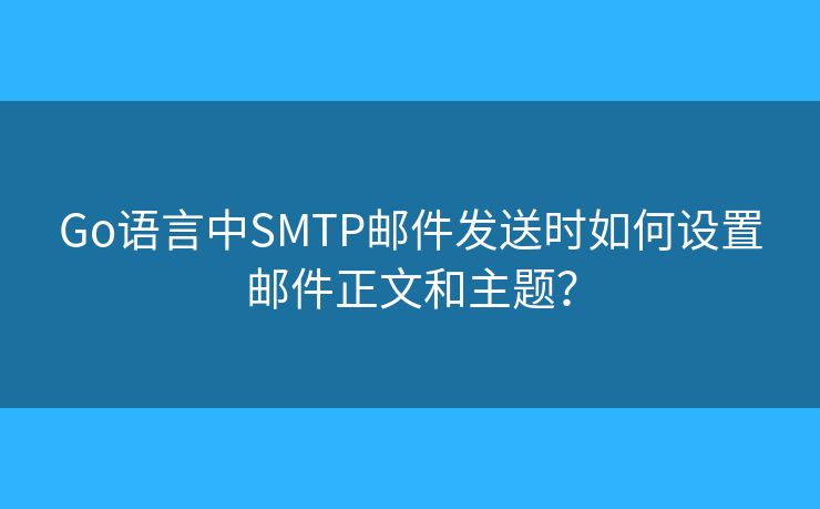Go语言中SMTP邮件发送时如何设置邮件正文和主题? Go语言中SMTP邮件发送时如何设置邮件正文和主题?