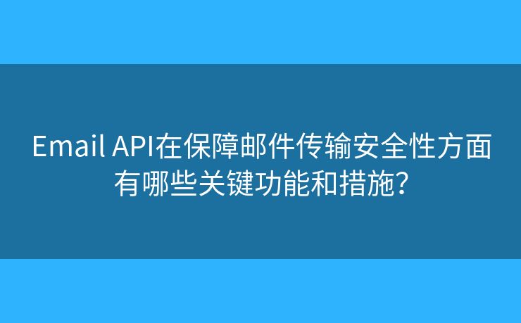 Email API在保障邮件传输安全性方面有哪些关键功能和措施？