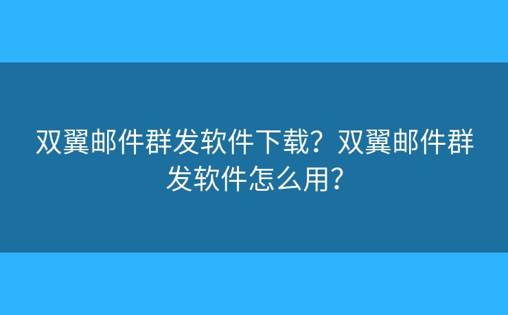 双翼邮件群发软件下载？双翼邮件群发软件怎么用？